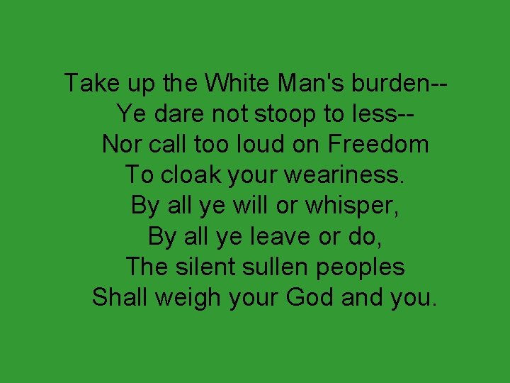 Take up the White Man's burden-Ye dare not stoop to less-Nor call too loud