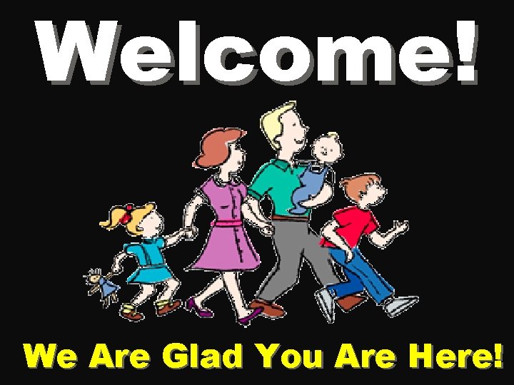 Welcome! We Are Glad You Are Here! 