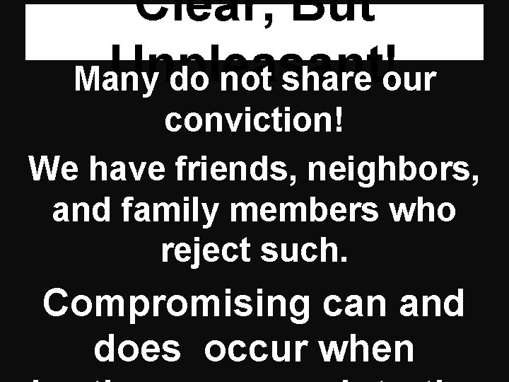 Clear, But Unpleasant! Many do not share our conviction! We have friends, neighbors, and