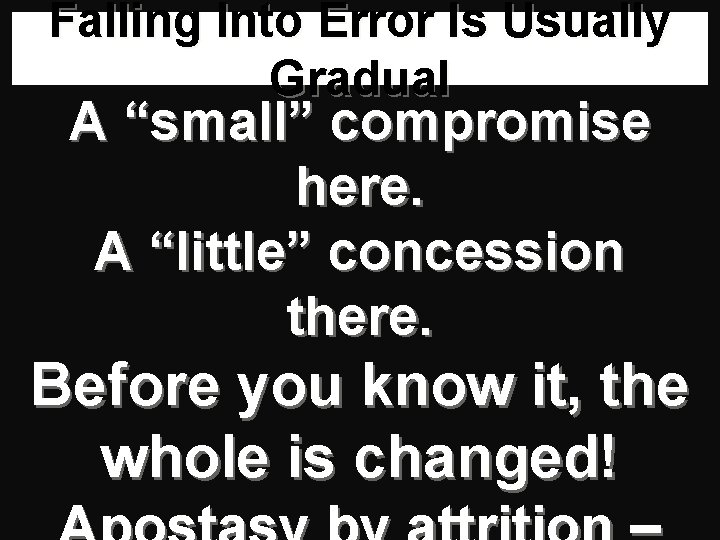 Falling Into Error Is Usually Gradual A “small” compromise here. A “little” concession there.