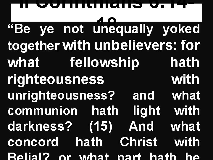 II Corinthians 6: 1418 “Be ye not unequally yoked together with unbelievers: for what