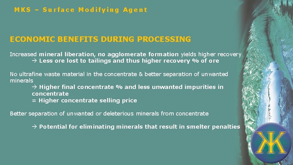 MKS – Surface Modifying Agent ECONOMIC BENEFITS DURING PROCESSING Increased mineral liberation, no agglomerate