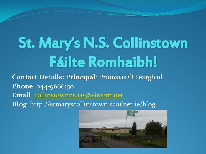 St. Mary’s N. S. Collinstown Fáilte Romhaibh! Contact Details: Principal: Proinsias Ó Fearghail Phone:
