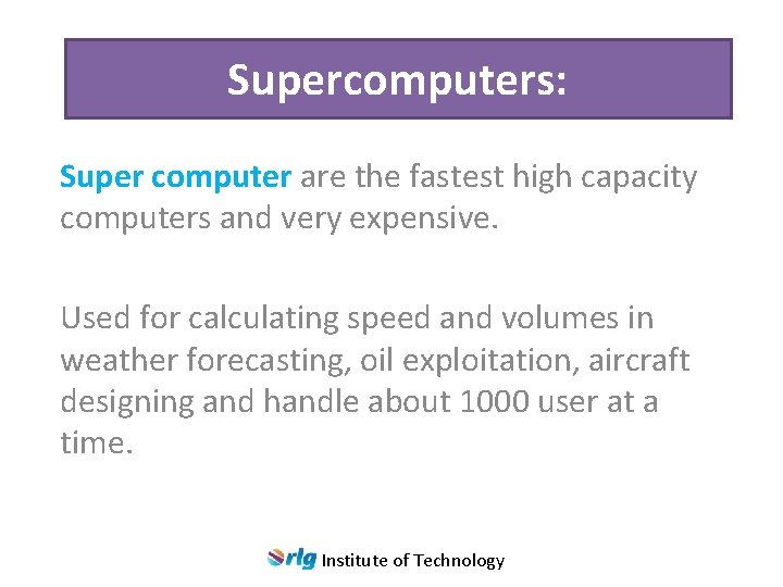 Supercomputers: Super computer are the fastest high capacity computers and very expensive. Used for