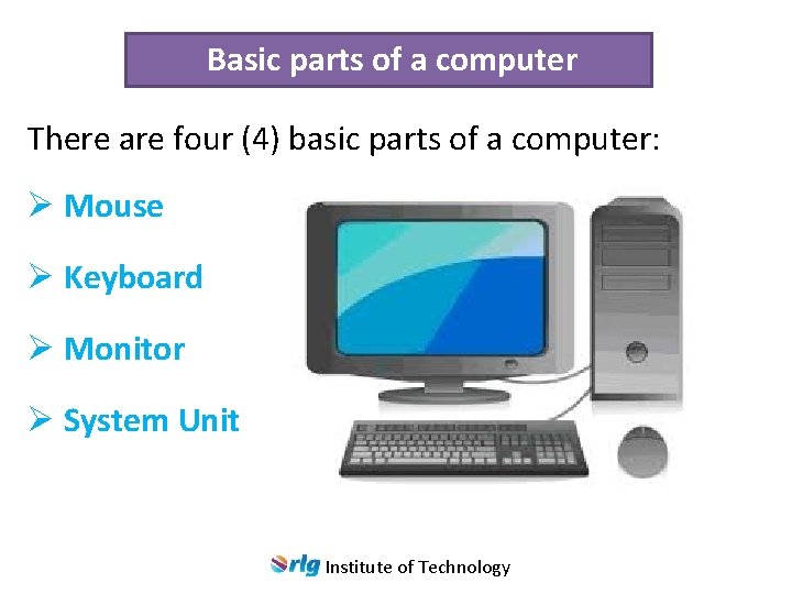 Basic parts of a computer There are four (4) basic parts of a computer: