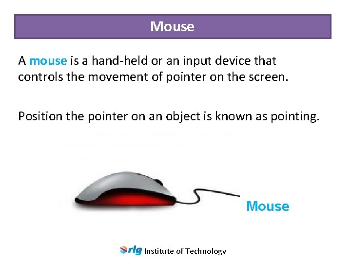 Mouse A mouse is a hand-held or an input device that controls the movement