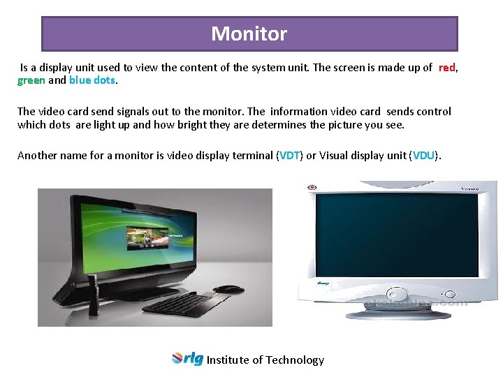 Monitor Is a display unit used to view the content of the system unit.