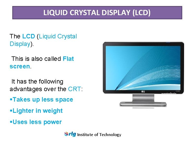 LIQUID CRYSTAL DISPLAY (LCD) The LCD (Liquid Crystal Display). This is also called Flat