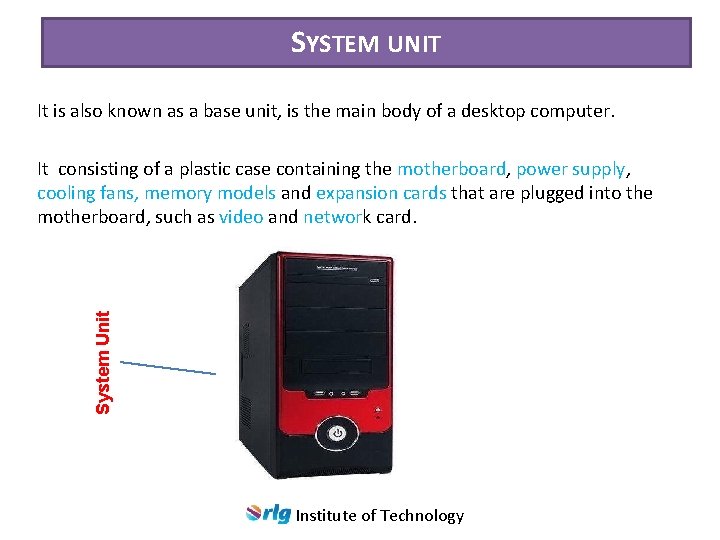 SYSTEM UNIT It is also known as a base unit, is the main body