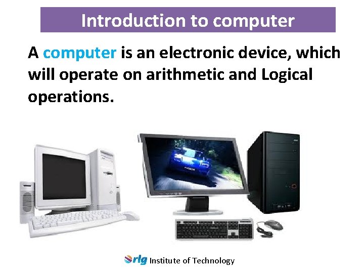 Introduction to computer A computer is an electronic device, which will operate on arithmetic