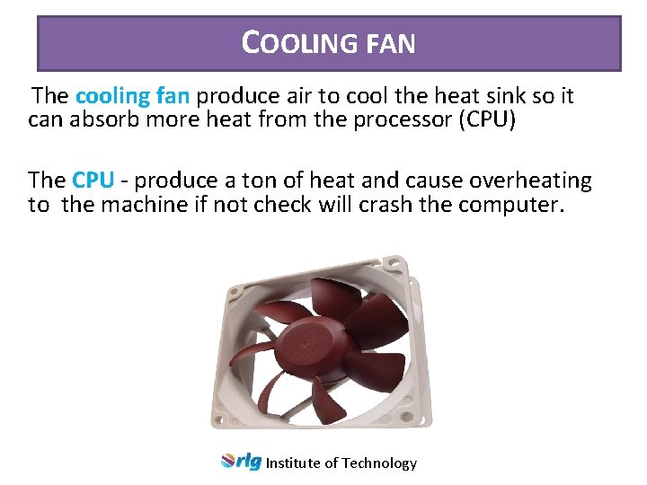 COOLING FAN The cooling fan produce air to cool the heat sink so it