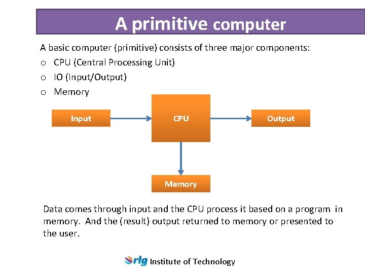 A primitive computer A basic computer (primitive) consists of three major components: o CPU