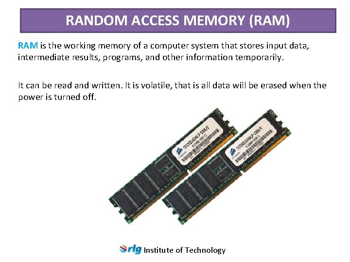 RANDOM ACCESS MEMORY (RAM) RAM is the working memory of a computer system that