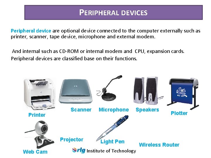 PERIPHERAL DEVICES Peripheral device are optional device connected to the computer externally such as