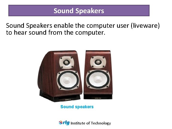 Sound Speakers enable the computer user (liveware) to hear sound from the computer. Sound