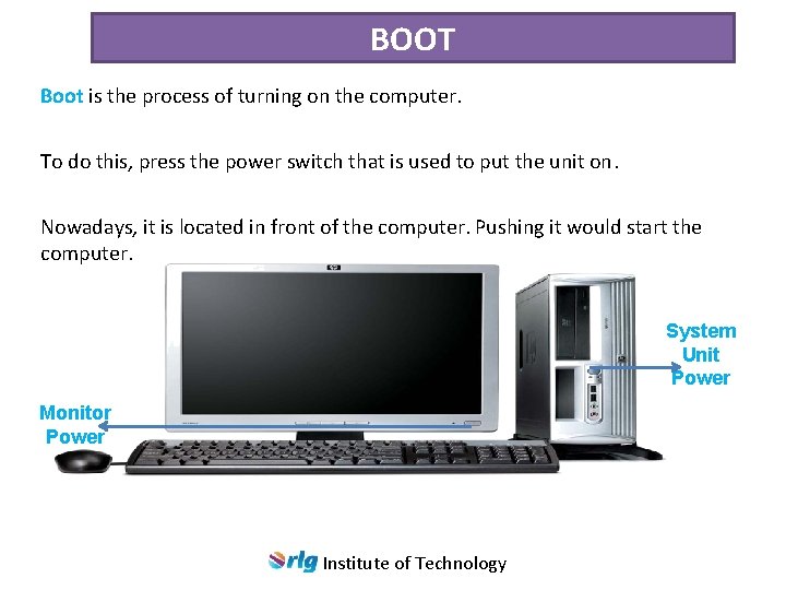 BOOT Boot is the process of turning on the computer. To do this, press