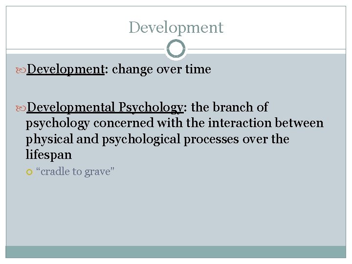 Development: change over time Developmental Psychology: the branch of psychology concerned with the interaction