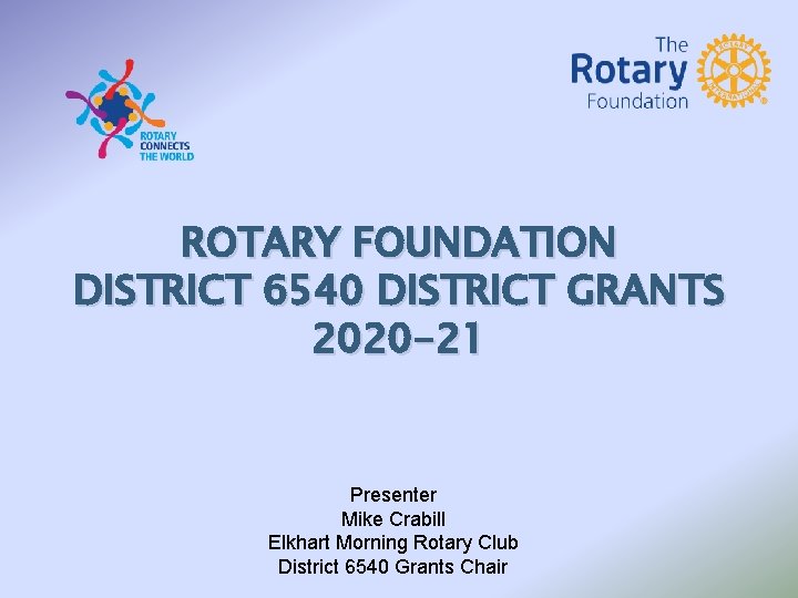 ROTARY FOUNDATION DISTRICT 6540 DISTRICT GRANTS 2020 -21 Presenter Mike Crabill Elkhart Morning Rotary