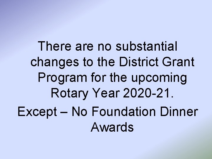 There are no substantial changes to the District Grant Program for the upcoming Rotary