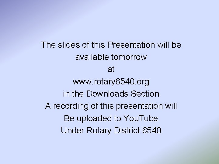 The slides of this Presentation will be available tomorrow at www. rotary 6540. org