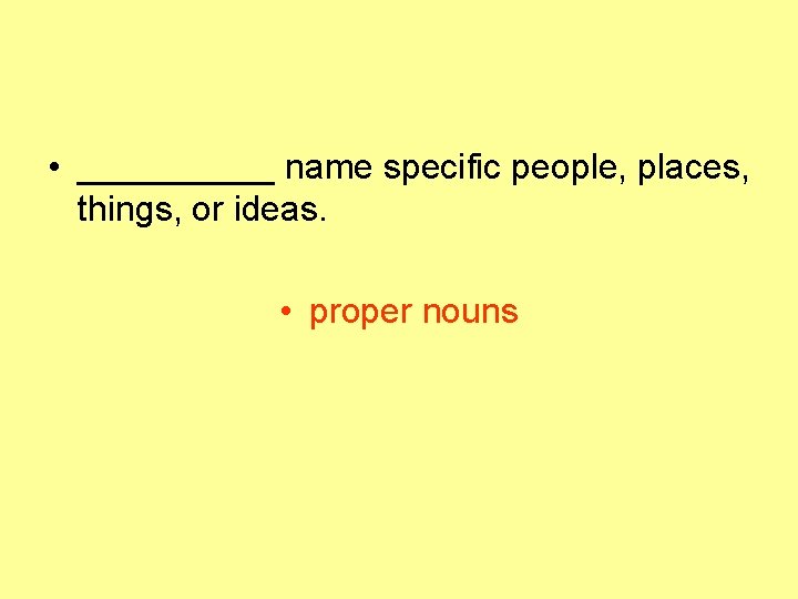  • _____ name specific people, places, things, or ideas. • proper nouns 