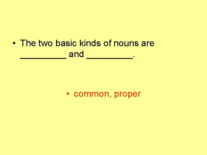  • The two basic kinds of nouns are _____ and _____. • common,