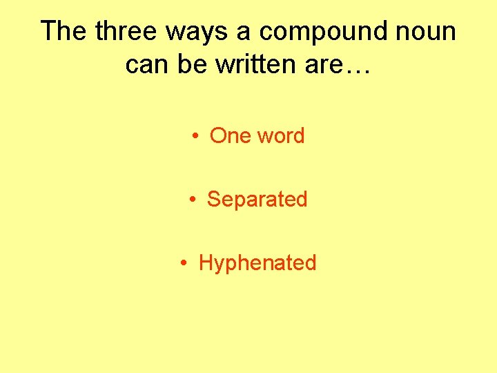 The three ways a compound noun can be written are… • One word •