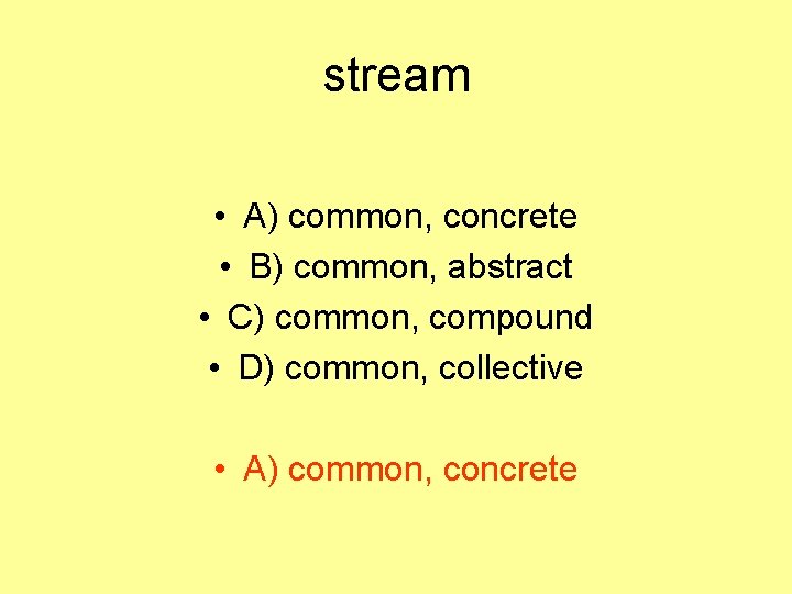 stream • A) common, concrete • B) common, abstract • C) common, compound •