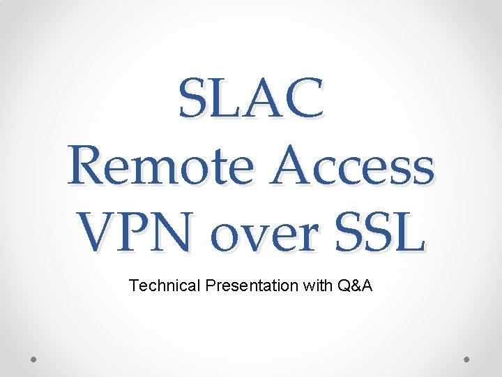 SLAC Remote Access VPN over SSL Technical Presentation with Q&A SLAC Remote Access VPN over SSL Technical Presentation with Q&A
