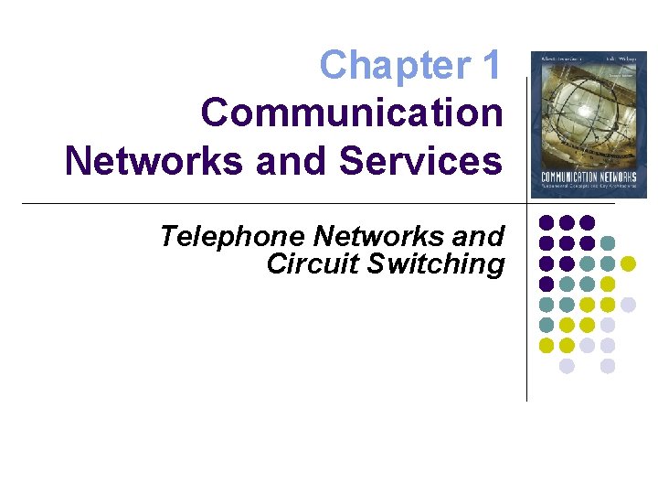 Chapter 1 Communication Networks and Services Telephone Networks and Circuit Switching 