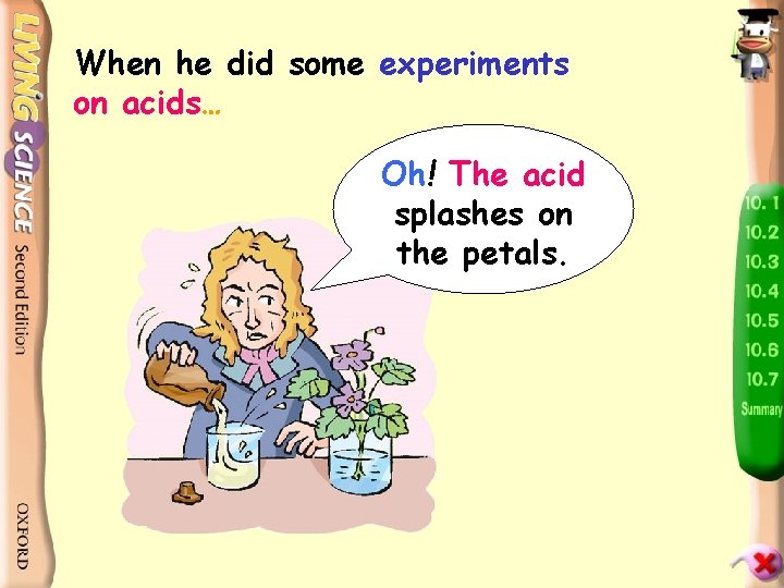 When he did some experiments on acids… Oh! The acid splashes on the petals.