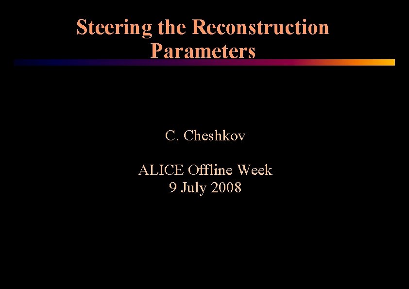 Steering the Reconstruction Parameters C. Cheshkov ALICE Offline Week 9 July 2008 