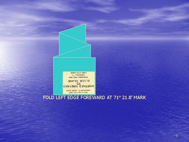 FOLD LEFT EDGE FOREWARD AT 71º 21. 8’ MARK 9 