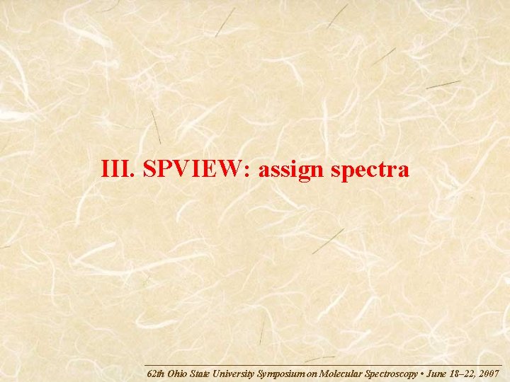 III. SPVIEW: assign spectra 62 th Ohio State University Symposium on Molecular Spectroscopy •