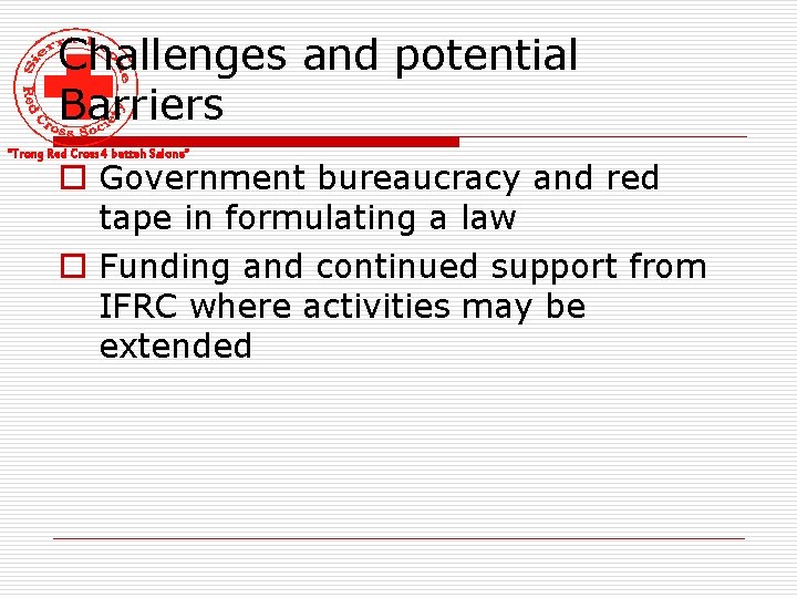 Challenges and potential Barriers “Trong Red Cross 4 betteh Salone” o Government bureaucracy and
