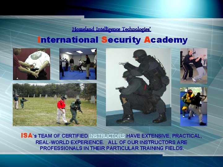 Homeland Intelligence Technologies’ International Security Academy ISA’s TEAM OF CERTIFIED INSTRUCTORS HAVE EXTENSIVE, PRACTICAL,