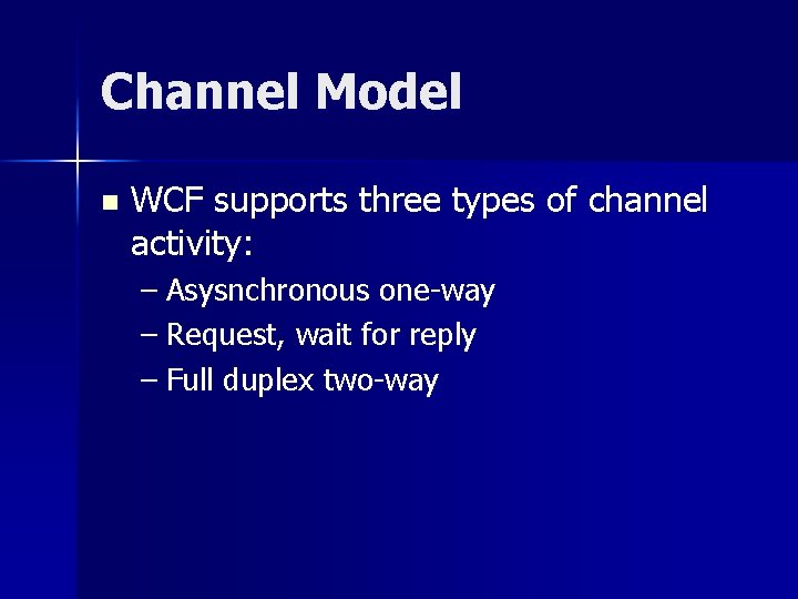 Channel Model n WCF supports three types of channel activity: – Asysnchronous one-way – Channel Model n WCF supports three types of channel activity: – Asysnchronous one-way –