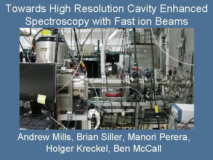 Towards High Resolution Cavity Enhanced Spectroscopy with Fast ion Beams Andrew Mills, Brian Siller,