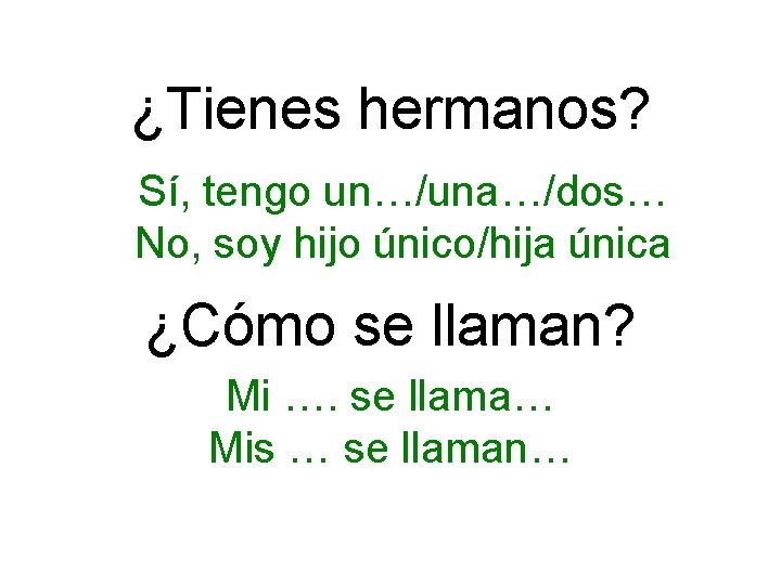 ¿Tienes hermanos? Sí, tengo un…/una…/dos… No, soy hijo único/hija única ¿Cómo se llaman? Mi