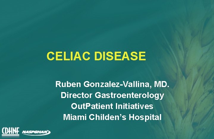 CELIAC DISEASE Ruben Gonzalez-Vallina, MD. Director Gastroenterology Out. Patient Initiatives Miami Childen’s Hospital 