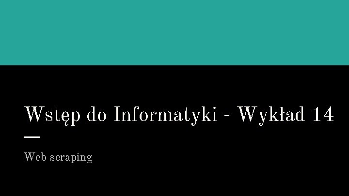 Wstęp do Informatyki - Wykład 14 Web scraping 