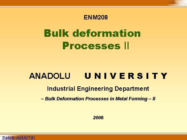 ENM 208 Bulk deformation Processes II ANADOLU UNIVERSITY Industrial Engineering Department – Bulk Deformation