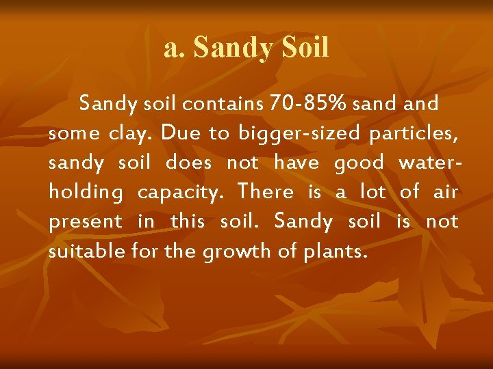 a. Sandy Soil Sandy soil contains 70 -85% sand some clay. Due to bigger-sized a. Sandy Soil Sandy soil contains 70 -85% sand some clay. Due to bigger-sized
