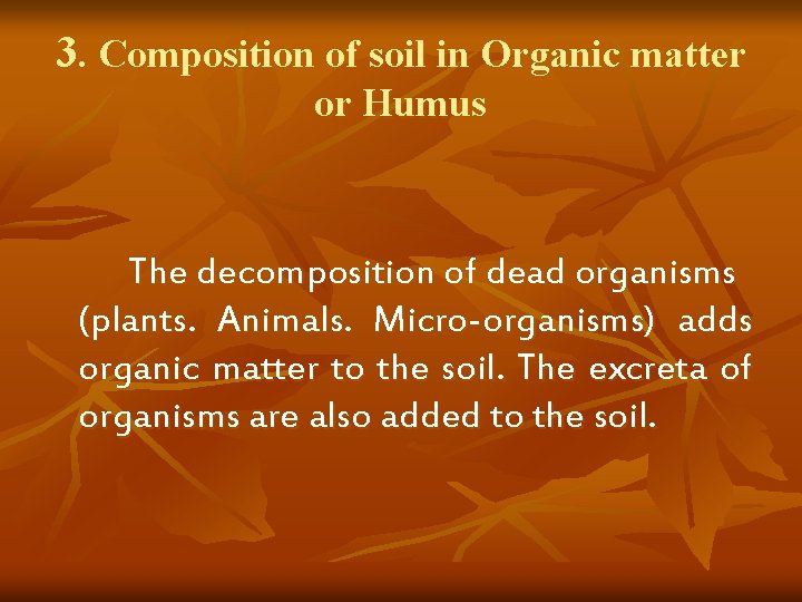 3. Composition of soil in Organic matter or Humus The decomposition of dead organisms 3. Composition of soil in Organic matter or Humus The decomposition of dead organisms