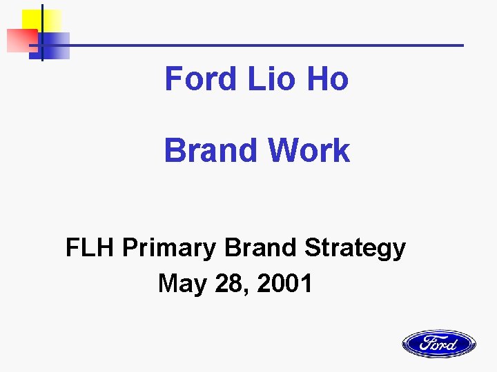 Ford Lio Ho Brand Work FLH Primary Brand Strategy May 28, 2001 