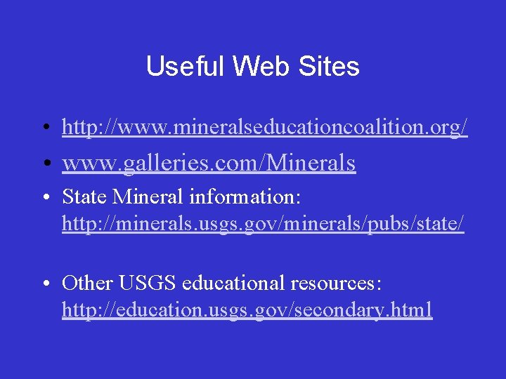 Useful Web Sites • http: //www. mineralseducationcoalition. org/ • www. galleries. com/Minerals • State