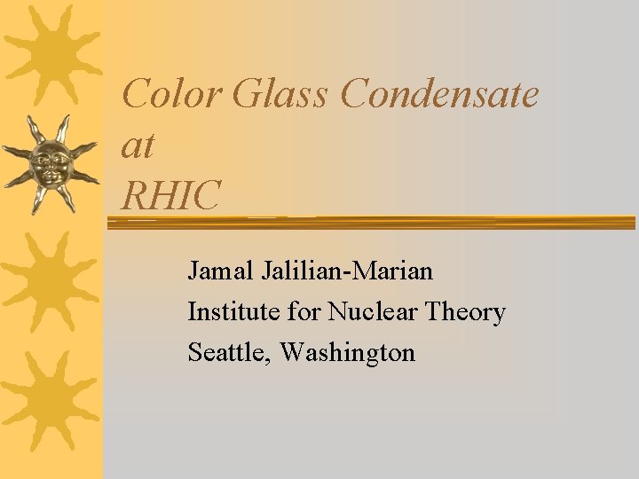 Color Glass Condensate at RHIC Jamal Jalilian-Marian Institute for Nuclear Theory Seattle, Washington 