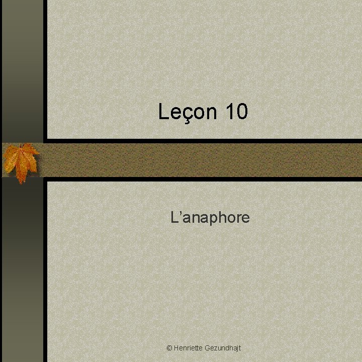 Leçon 10 L’anaphore © Henriette Gezundhajt 