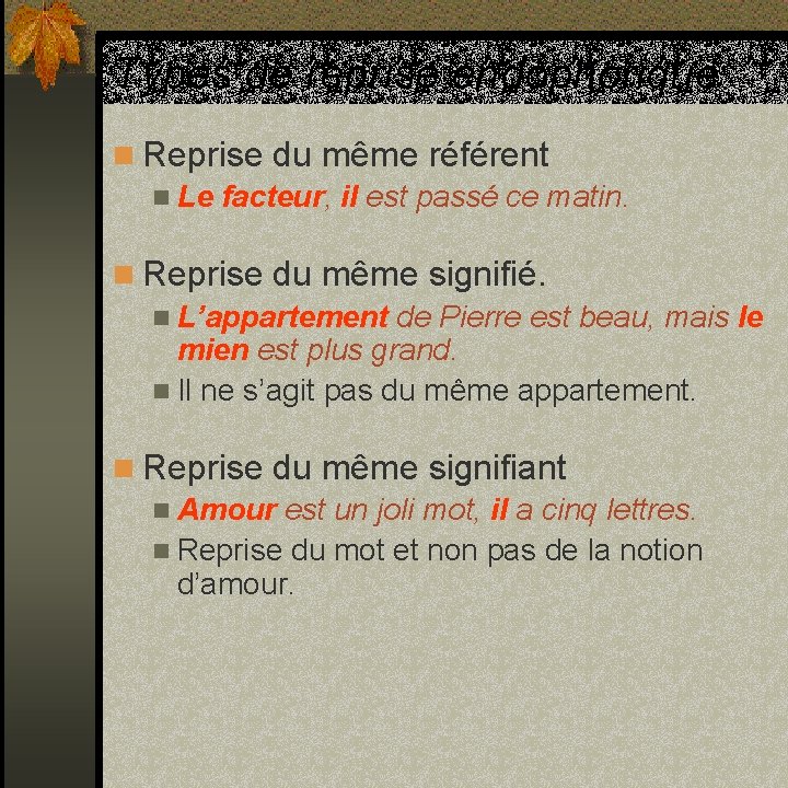 Types de reprise endophorique n Reprise du même référent n Le facteur, il est