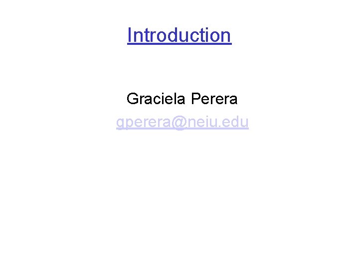 Introduction Graciela Perera gperera@neiu. edu 